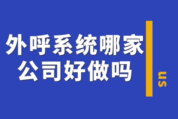 外呼系统哪家公司好做吗