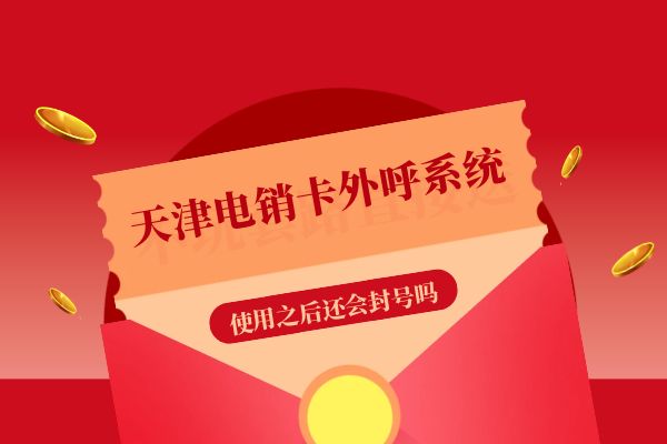 使用天津电销卡外呼系统还会封号吗？