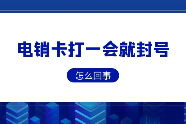 为什么有的电销卡打一会就封号了？