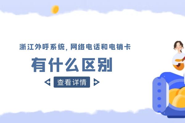 浙江外呼系统，网络电话和电销卡有什么区别？