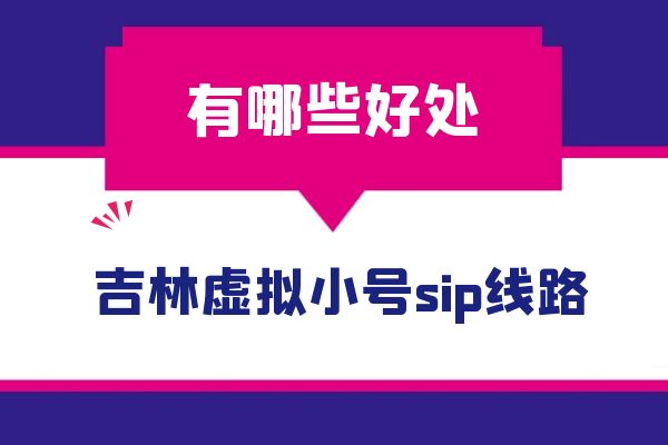 吉林虚拟小号sip线路有哪些好处？