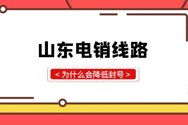 山东电销线路为什么会降低封号？