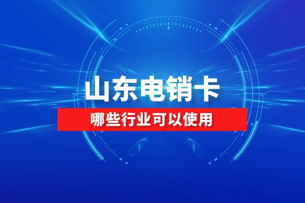 山东电销卡哪些行业可以使用？