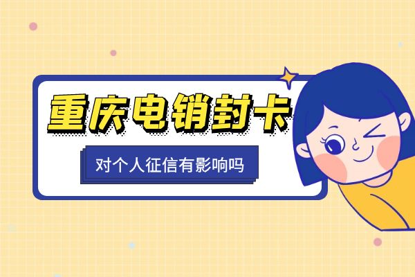 重庆电销封卡对个人征信有影响吗？