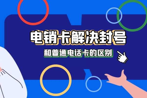 电销卡可以解决封号吗？和普通电话卡有什么区别？