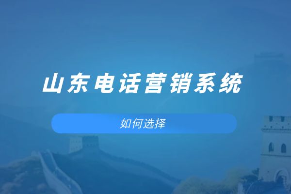 如何选择山东电话营销系统？