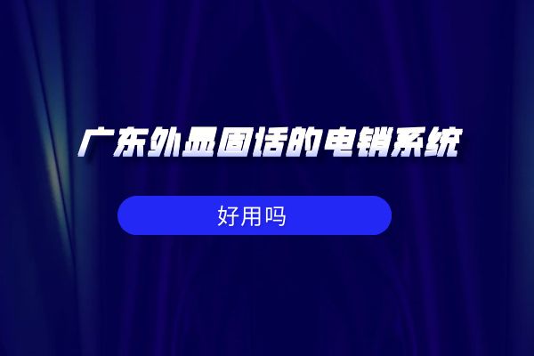 广东外显固话的电销系统好用吗？