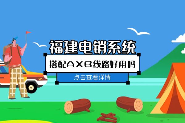 福建电销系统搭配AXB线路好用吗？