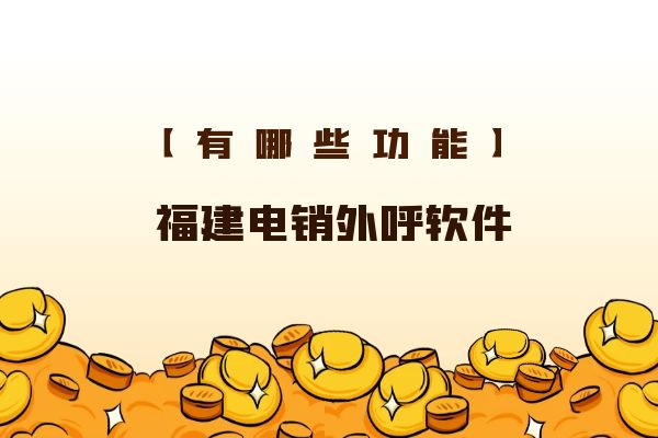 福建电销外呼软件有哪些功能？