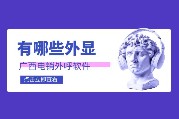 广西电销外呼软件有哪些外显？