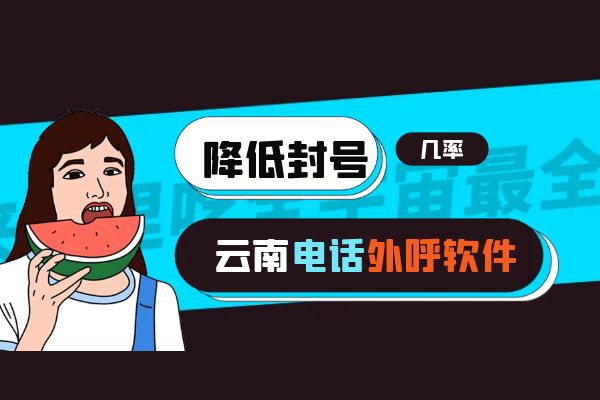 云南电话外呼软件怎么降低封号几率？