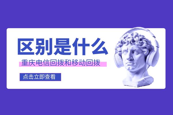 重庆电信回拨和移动回拨的区别是什么？
