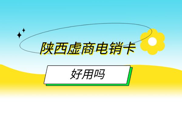 陕西虚商电销卡好用吗？
