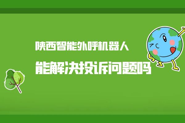 陕西智能外呼机器人有哪些效果？