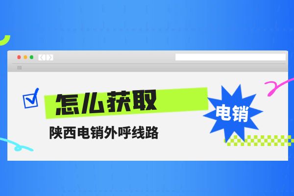 陕西电销外呼线路怎么获取？